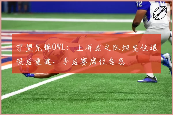 守望先锋OWL：上海龙之队坦克位退役后重建，季后赛席位告急