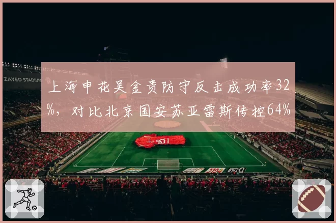上海申花吴金贵防守反击成功率32%，对比北京国安苏亚雷斯传控64%风格迥异
