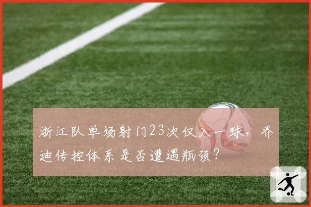 浙江队单场射门23次仅入一球，乔迪传控体系是否遭遇瓶颈？