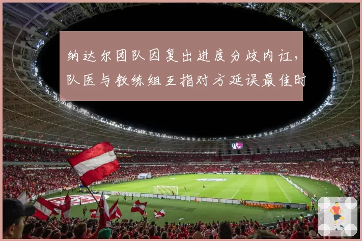 纳达尔团队因复出进度分歧内讧，队医与教练组互指对方延误最佳时机