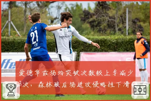 爱德华兹场均突破次数较上季减少3次,森林狼后场进攻侵略性下滑引担忧