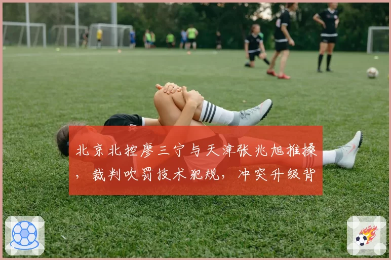 北京北控廖三宁与天津张兆旭推搡，裁判吹罚技术犯规，冲突升级背后是裁判权威不足？