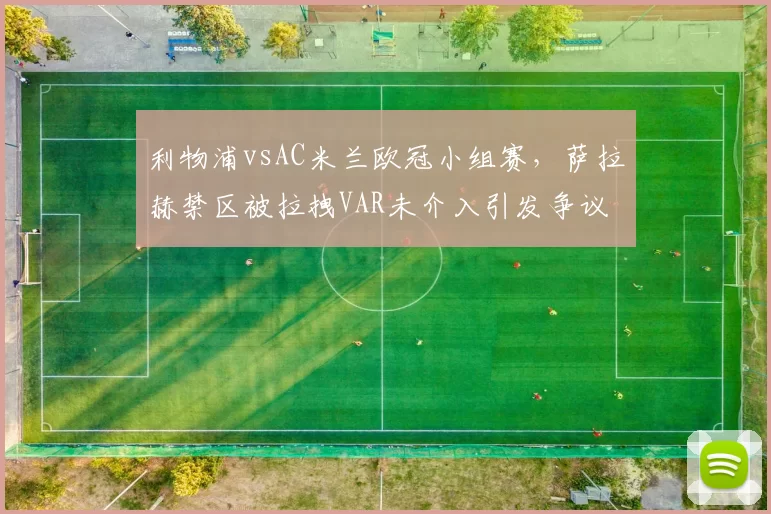 利物浦vsAC米兰欧冠小组赛，萨拉赫禁区被拉拽VAR未介入引发争议