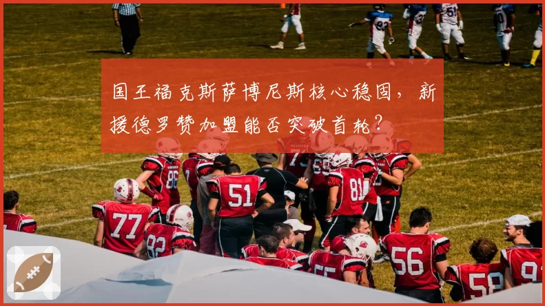 国王福克斯萨博尼斯核心稳固，新援德罗赞加盟能否突破首轮？