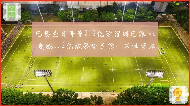 巴黎圣日耳曼2.2亿欧留姆巴佩 vs 曼城1.2亿欧签哈兰德，石油资本投资回报率对比