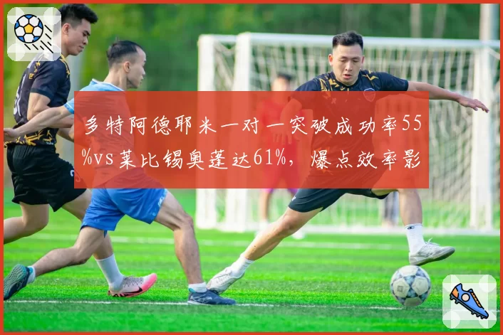 多特阿德耶米一对一突破成功率55%vs莱比锡奥蓬达61%，爆点效率影响边路攻防平衡