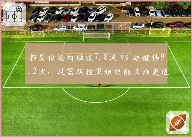 郭艾伦场均助攻7.8次 vs 赵继伟9.2次,辽篮双控卫组织能力谁更适配争冠体系