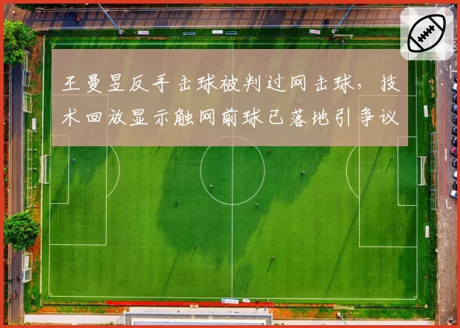 王曼昱反手击球被判过网击球，技术回放显示触网前球已落地引争议