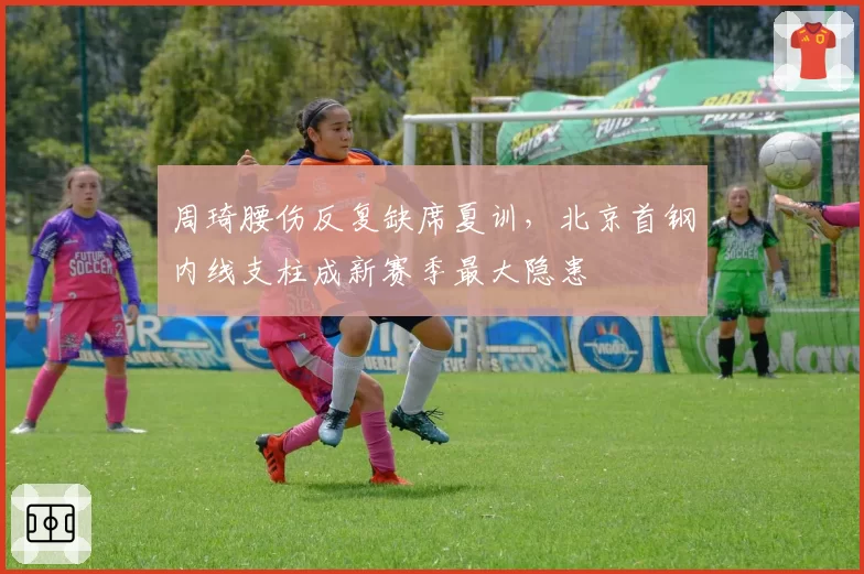 周琦腰伤反复缺席夏训，北京首钢内线支柱成新赛季最大隐患