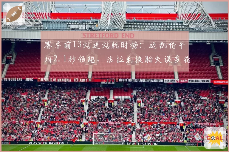 赛季前13站进站耗时榜:迈凯伦平均2.1秒领跑,法拉利换胎失误多花41秒__br_