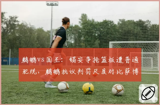 鹈鹕vs国王：锡安争抢篮板遭普通犯规，鹈鹕抗议判罚尺度对比萨博尼斯同类动作吹罚