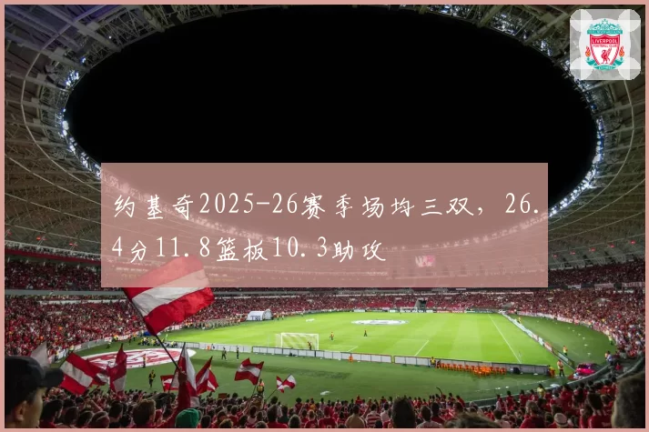 约基奇2025-26赛季场均三双，26.4分11.8篮板10.3助攻